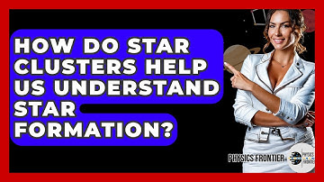 How Do Star Clusters Help Us Understand Star Formation? - Physics Frontier