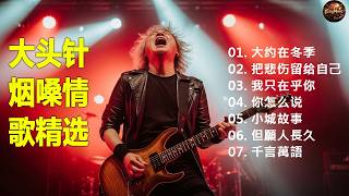 【大约在冬季】 【把悲伤留给自己】  【我只在乎你】  【你怎么说】  【小城故事】大头针 · 烟嗓情歌精选 · 男高音情歌代表作 中文经典歌