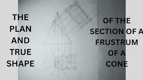 HOW TO DRAW THE PLAN AND THE TRUE SHAPE OF THE SECTION OF A FRUSTUM OF A CONE
