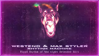 Westend x Max Styler - Rhythm Machine (Kupyd Rhythm of the night Extended Edit)