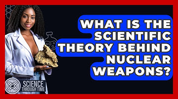 What Is The Scientific Theory Behind Nuclear Weapons? - Science Through Time