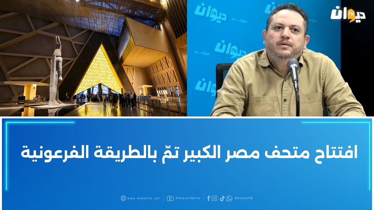 طارق الكحلاوي: افتتاح متحف مصر الكبير تمّ بالطريقة الفرعونية