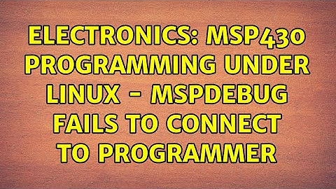 Electronics: MSP430 programming under Linux - mspdebug fails to connect to programmer