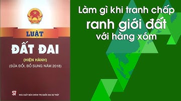 Làm gì khi  tranh chấp ranh giới đất với hàng xóm