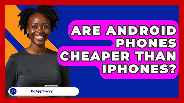 Are Android Phones Cheaper Than Iphones? - Be App Savvy