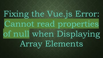 Fixing the Vue.js Error: Cannot read properties of null when Displaying Array Elements