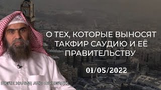 Шейх Халид аль Фулейдж о тех, кто выносит такфир Саудии и её правительству (01/05/2022)