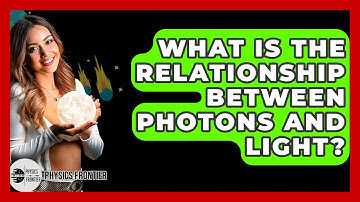 What Is The Relationship Between Photons And Light? - Physics Frontier