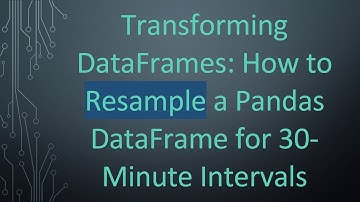 Transforming DataFrames: How to Resample a Pandas DataFrame for 30-Minute Intervals