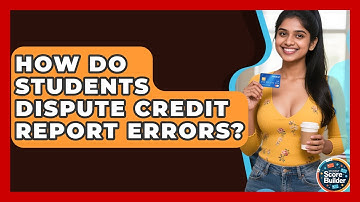 How Do Students Dispute Credit Report Errors? - Student Score Builder