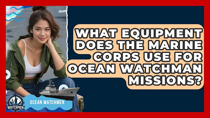 What Equipment Does the Marine Corps Use for Ocean Watchman Missions? - Ocean Watchmen