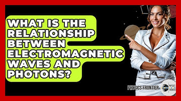 What Is The Relationship Between Electromagnetic Waves And Photons? - Physics Frontier