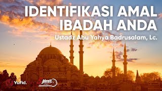 Identifikasi Amal Ibadah Anda - Ustadz Abu Yahya Badrusalam, Lc.