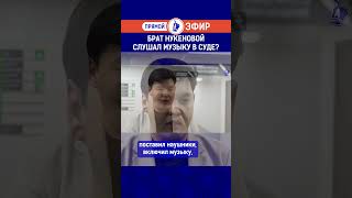 Брат Нукеновой слушал музыку в суде?