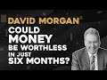 David Morgan: Could Money Be Worthless In Just Six Months?