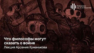 «Что философы могут сказать о войне». Лекция Арсения Куманькова