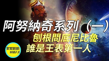 阿努納奇系列(一):解密尼比魯和蘇美爾王表,細說阿努納奇歷史,到底誰是王表上的第一任國王,講述不一樣的阿努納奇(anunaki)|絮絮叨叨的MAX|
