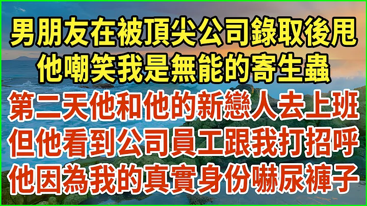 男朋友在被顶尖公司录取后甩！他嘲笑我是无能的寄生虫！第二天他和他的新恋人去上班！但他看到公司员工跟我打招呼！他因为我的真实身份吓尿裤子！#生活经验 #情感故事 #深夜浅读 #幸福人生 #深夜浅谈 - 天天要闻