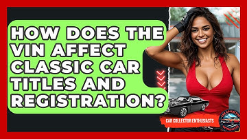 How Does The VIN Affect Classic Car Titles And Registration? - Car Collector Enthusiasts
