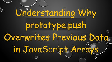 Understanding Why prototype.push Overwrites Previous Data in JavaScript Arrays