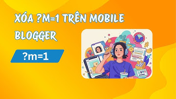 Hướng Dẫn Cách Xóa ?m=1 Trên Thanh Địa Chỉ Blogspot Mobile
