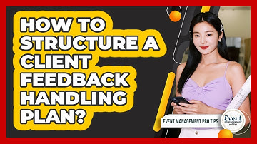 How to Structure a Client Feedback Handling Plan?