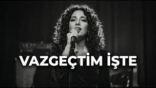 Vazgeçtim İşte