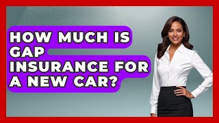 How Much Is Gap Insurance For A New Car? - Auto Coverage Explained