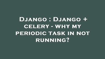 Django : Django + celery - why my periodic task in not running?