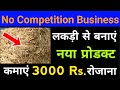 लकड़ी से बनाओ नया प्रोडक्ट , कमाओ 3000 रोजाना | Business Idea in Hindi | New and Small Business ideas