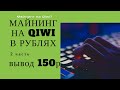 МАЙНИНГ НА QIWI 2часть (вывод 150рублей)