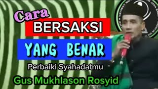 Cara Bersaksi Yang Benar Terhadap Allah SWT. (Gus Mukhlason Rosyid) #kajianhakikat