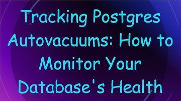 Tracking Postgres Autovacuums: How to Monitor Your Database