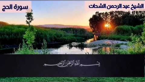 سورة الحج مكتوبة الشيخ عبد الرحمن الشحات