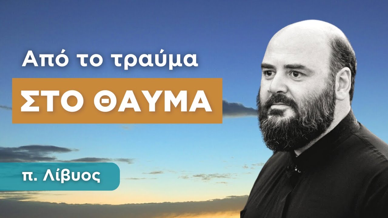 Από το τραύμα στο θαύμα - π. Λίβυος