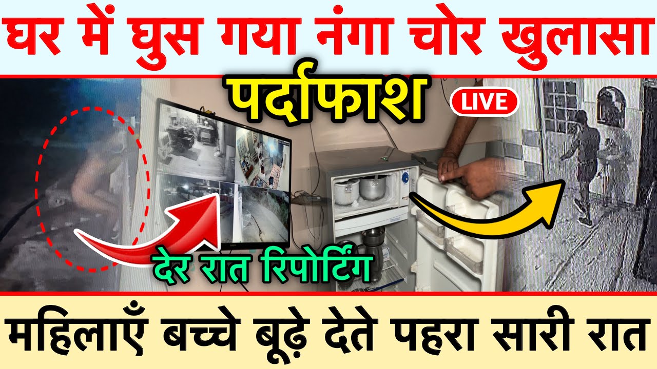 घर में घुस गया नंगा चोर खुलासा पर्दाफाश देर रात रिपोर्टिंग महिलाएँ बच्चे बूढ़े देते पहरा सारी रात