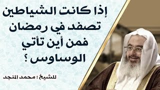 إذا كانت الشياطين تصفد في رمضان فمن أين تأتي الوساوس ؟ // للشيخ : محمد المنجد