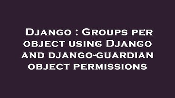Django : Groups per object using Django and django-guardian object permissions