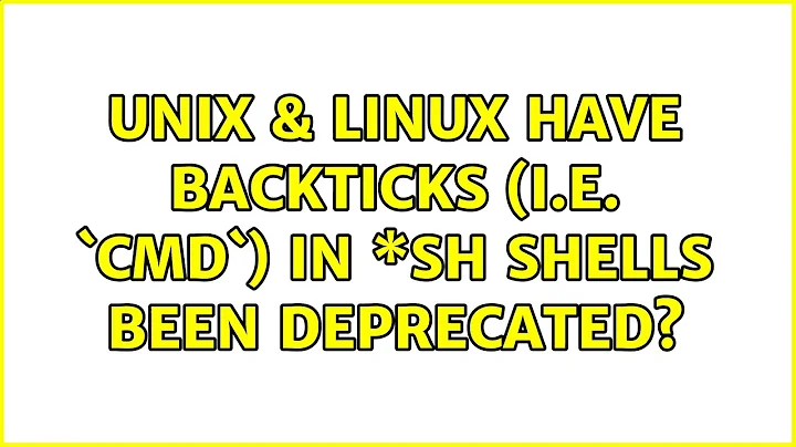 Unix & Linux: Have backticks (i.e. `cmd`) in \*sh shells been deprecated? (2 Solutions!!)