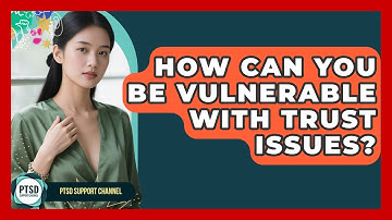How Can You Be Vulnerable With Trust Issues? - PTSD Support Channel