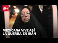 Mexicana en Irán vive en la incertidumbre por la guerra: La historia de Martha Rocha -  En Punto