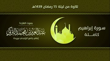 سورة إبراهيم كاملة | من ليلة 15 رمضان 1439هـ | القارئ: عبد العزيز التركي