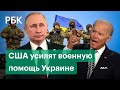 США усилят военную помощь Украине в случае «нападения» России