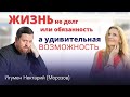 Жизнь не долг или обязанность, а удивительная возможность