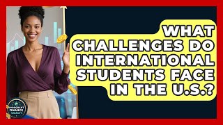 What Challenges Do International Students Face in the U.S.? | Immigrant Finance Coach News