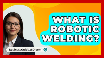 What Is Robotic Welding? - BusinessGuide360.com