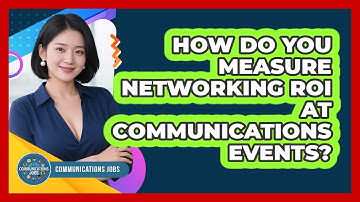 How Do You Measure Networking ROI At Communications Events? - Communications Jobs