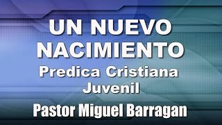 UN NUEVO NACIMIENTO - Predicaciones Cristianas Evangélicas - Predicación Juvenil - Barragán