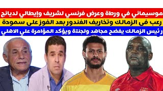 موسيماني في ورطة وعرض فرنسي لشريف وإيطالي لديانج رعب في الزمالك وتخاريف الغندور بعد الفوز علي سموحة