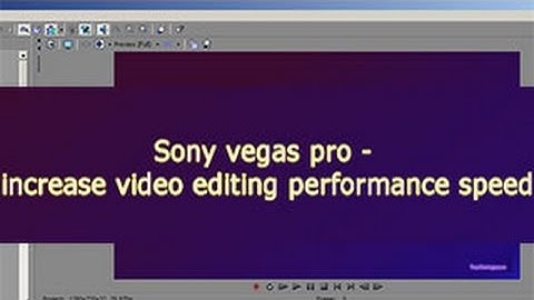 Sony vegas pro- increase video editing performance speed